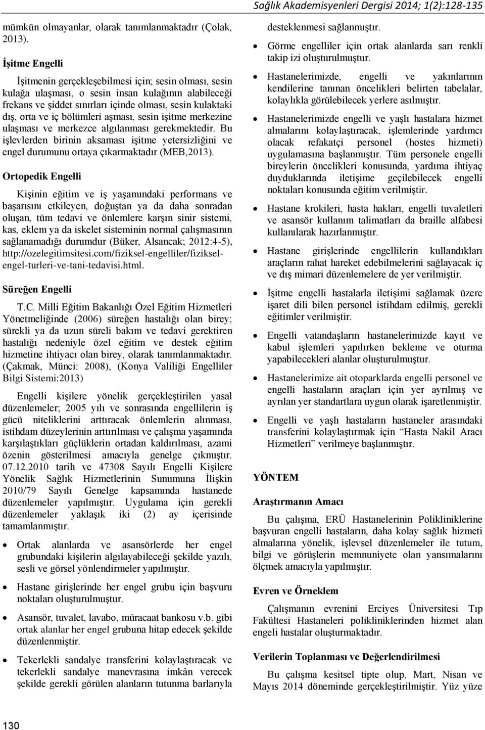 bölümleri aşması, sesin işitme merkezine ulaşması ve merkezce algılanması gerekmektedir. Bu işlevlerden birinin aksaması işitme yetersizliğini ve engel durumunu ortaya çıkarmaktadır (MEB,2013).