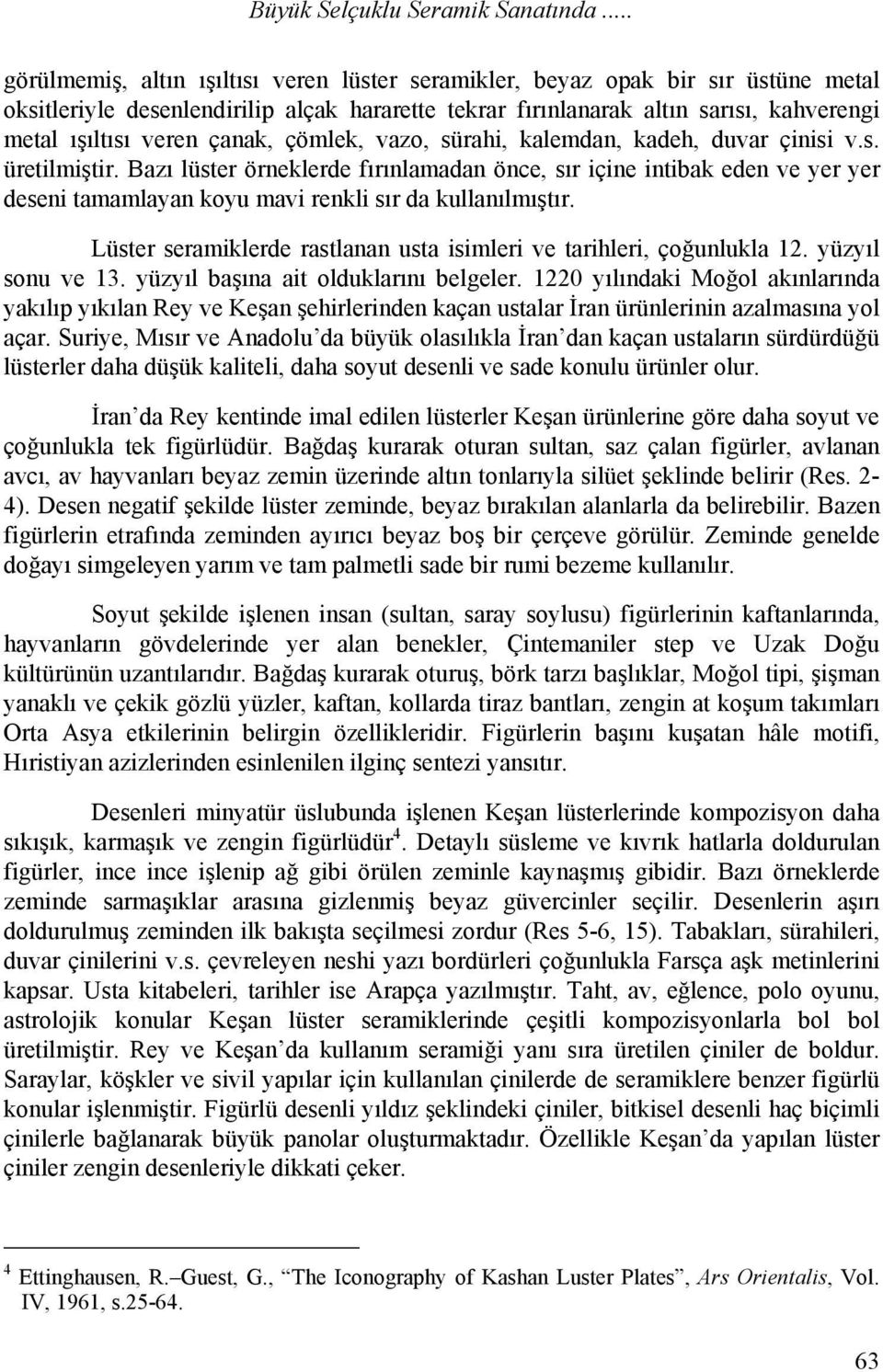 çanak, çömlek, vazo, sürahi, kalemdan, kadeh, duvar çinisi v.s. üretilmiştir.