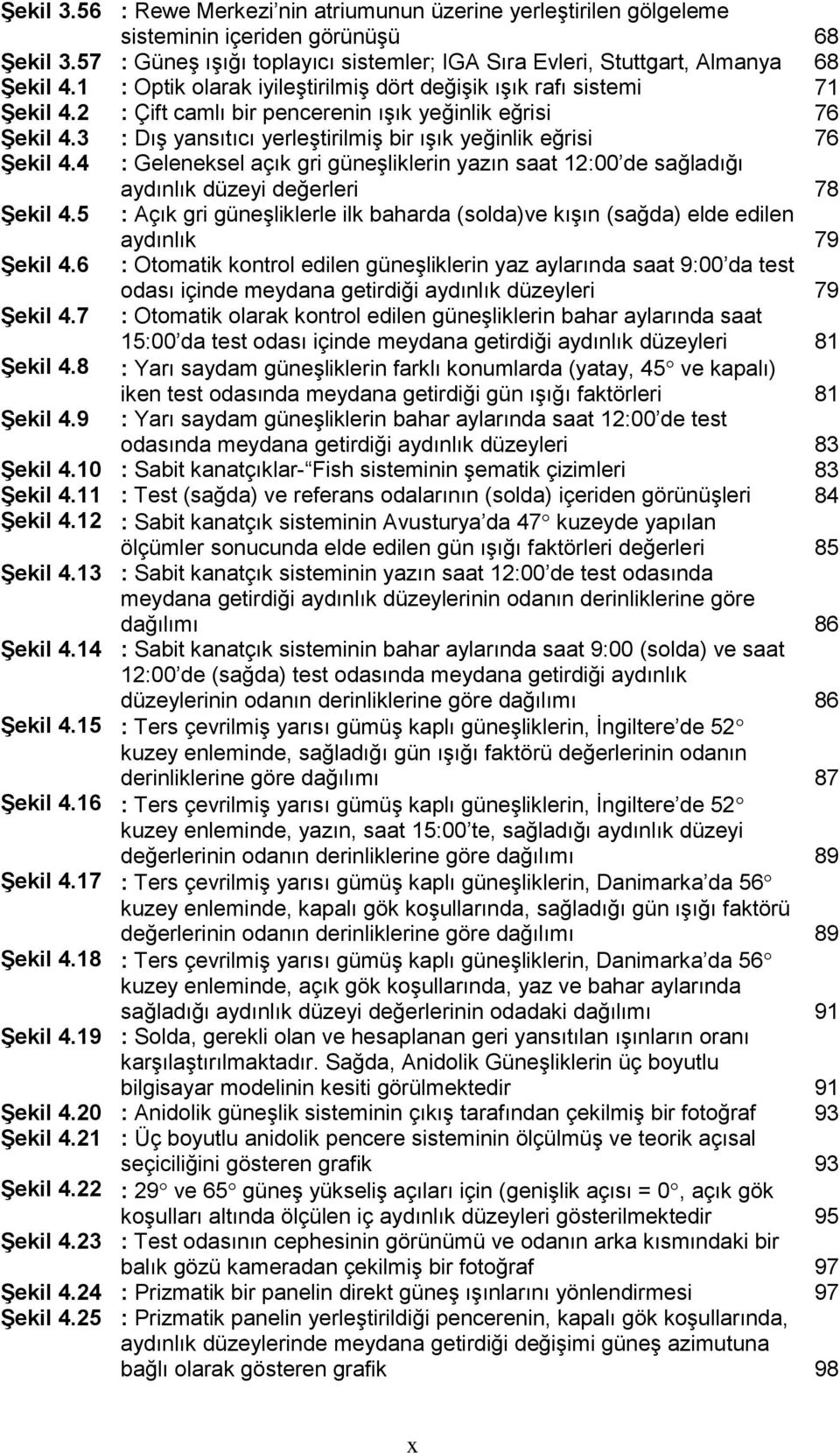 3 : Dış yansıtıcı yerleştirilmiş bir ışık yeğinlik eğrisi 76 Şekil 4.4 : Geleneksel açık gri güneşliklerin yazın saat 12:00 de sağladığı aydınlık düzeyi değerleri 78 Şekil 4.