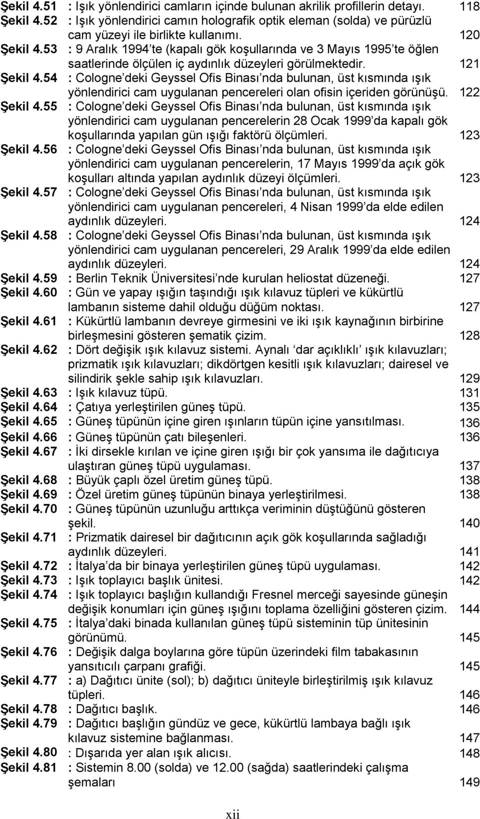 53 : 9 Aralık 1994 te (kapalı gök koşullarında ve 3 Mayıs 1995 te öğlen saatlerinde ölçülen iç aydınlık düzeyleri görülmektedir. 121 Şekil 4.