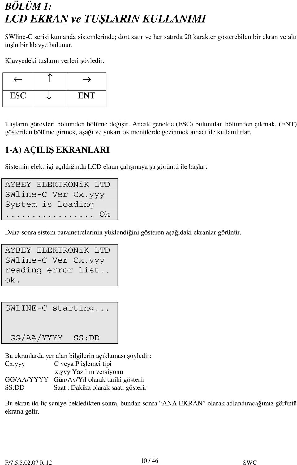 Ancak genelde (ESC) bulunulan bölümden çıkmak, (ENT) gösterilen bölüme girmek, a a ı ve yukarı ok menülerde gezinmek amacı ile kullanılırlar.