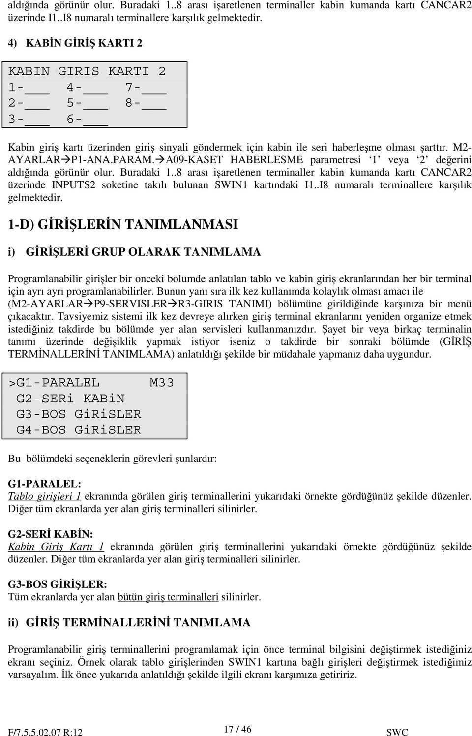 A09-KASET HABERLESME parametresi 1 veya 2 de erini aldı ında görünür olur. Buradaki 1.