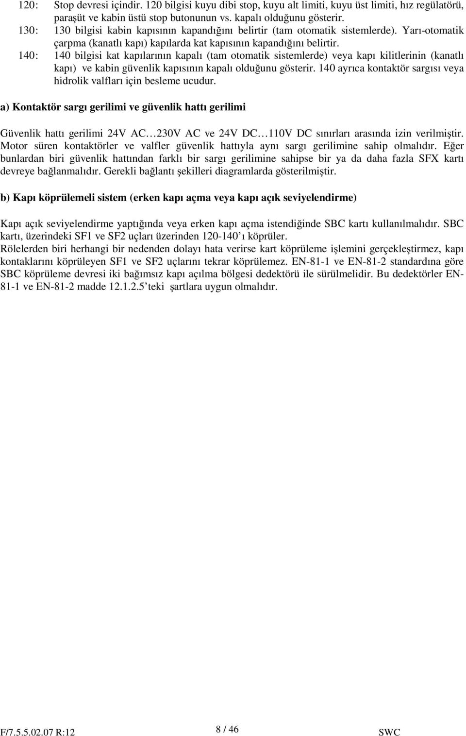 140: 140 bilgisi kat kapılarının kapalı (tam otomatik sistemlerde) veya kapı kilitlerinin (kanatlı kapı) ve kabin güvenlik kapısının kapalı oldu unu gösterir.