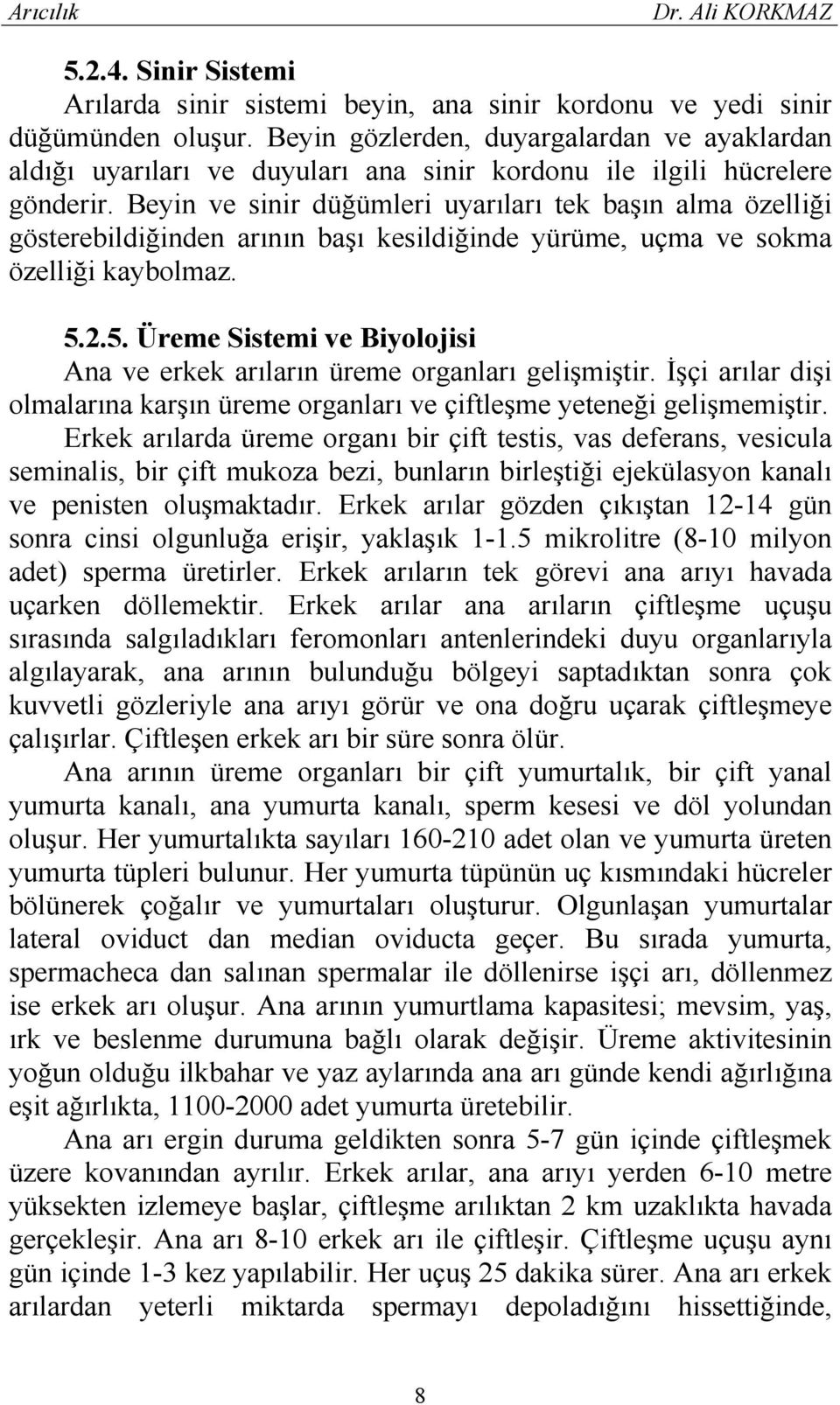 Beyin ve sinir düğümleri uyarıları tek başın alma özelliği gösterebildiğinden arının başı kesildiğinde yürüme, uçma ve sokma özelliği kaybolmaz. 5.