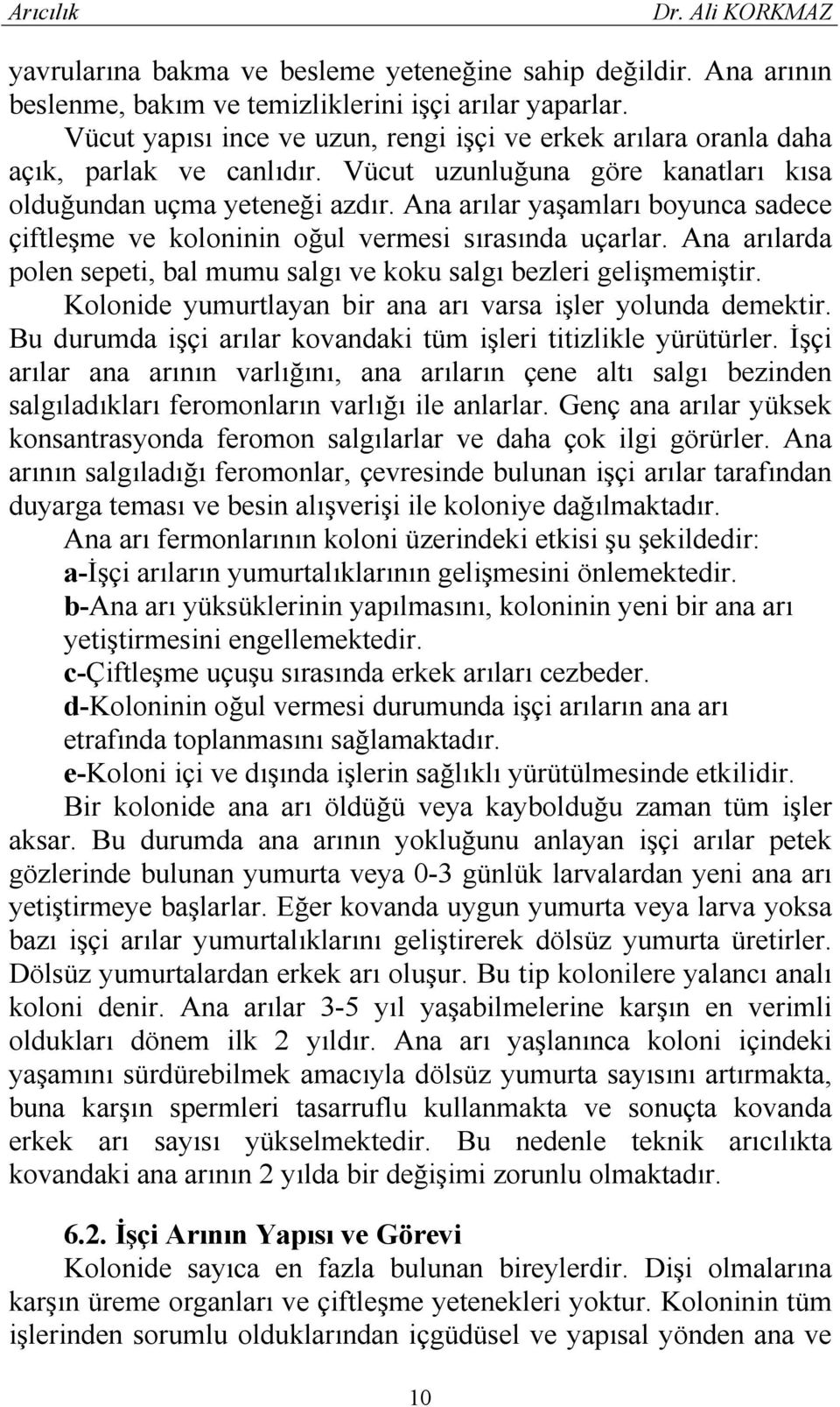 Ana arılar yaşamları boyunca sadece çiftleşme ve koloninin oğul vermesi sırasında uçarlar. Ana arılarda polen sepeti, bal mumu salgı ve koku salgı bezleri gelişmemiştir.