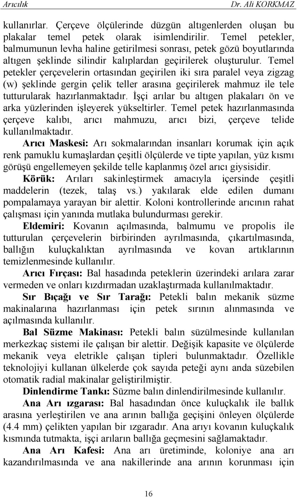 Temel petekler çerçevelerin ortasından geçirilen iki sıra paralel veya zigzag (w) şeklinde gergin çelik teller arasına geçirilerek mahmuz ile tele tutturularak hazırlanmaktadır.