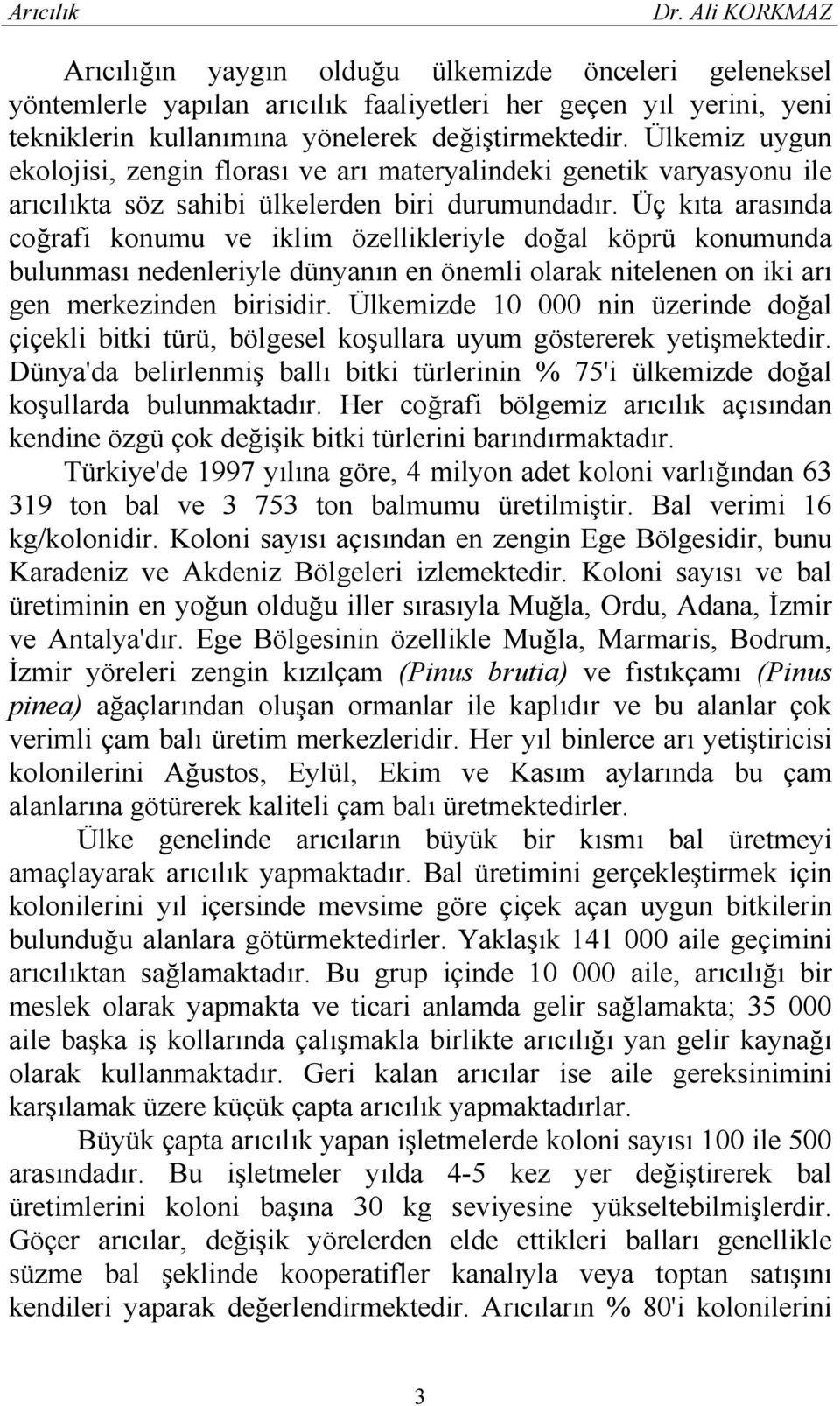 Üç kıta arasında coğrafi konumu ve iklim özellikleriyle doğal köprü konumunda bulunması nedenleriyle dünyanın en önemli olarak nitelenen on iki arı gen merkezinden birisidir.