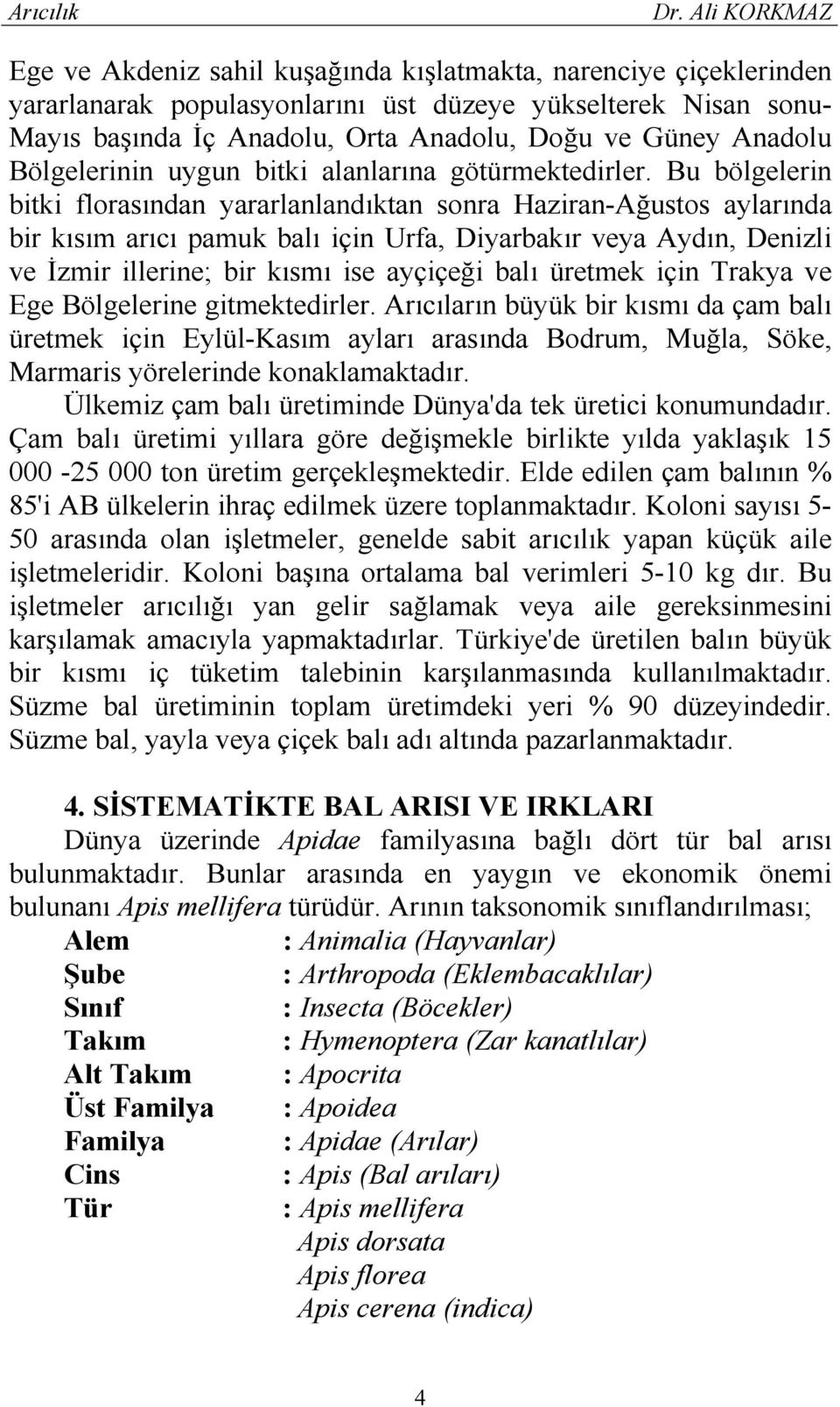 Bu bölgelerin bitki florasından yararlanlandıktan sonra Haziran-Ağustos aylarında bir kısım arıcı pamuk balı için Urfa, Diyarbakır veya Aydın, Denizli ve İzmir illerine; bir kısmı ise ayçiçeği balı