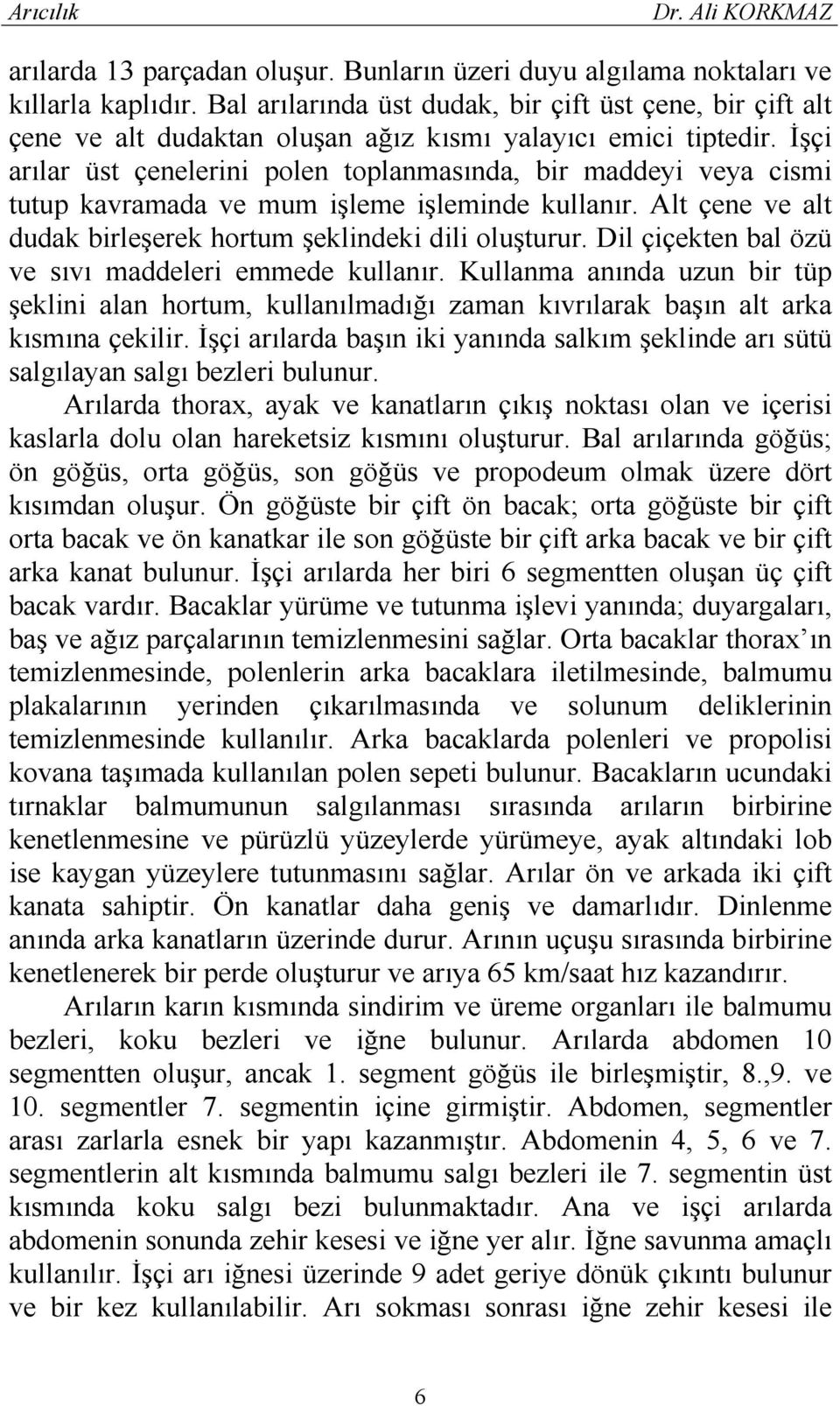 İşçi arılar üst çenelerini polen toplanmasında, bir maddeyi veya cismi tutup kavramada ve mum işleme işleminde kullanır. Alt çene ve alt dudak birleşerek hortum şeklindeki dili oluşturur.