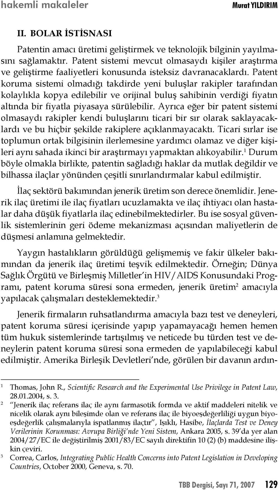 Patent koruma sistemi olmadığı takdirde yeni buluşlar rakipler tarafından kolaylıkla kopya edilebilir ve orijinal buluş sahibinin verdiği fiyatın altında bir fiyatla piyasaya sürülebilir.