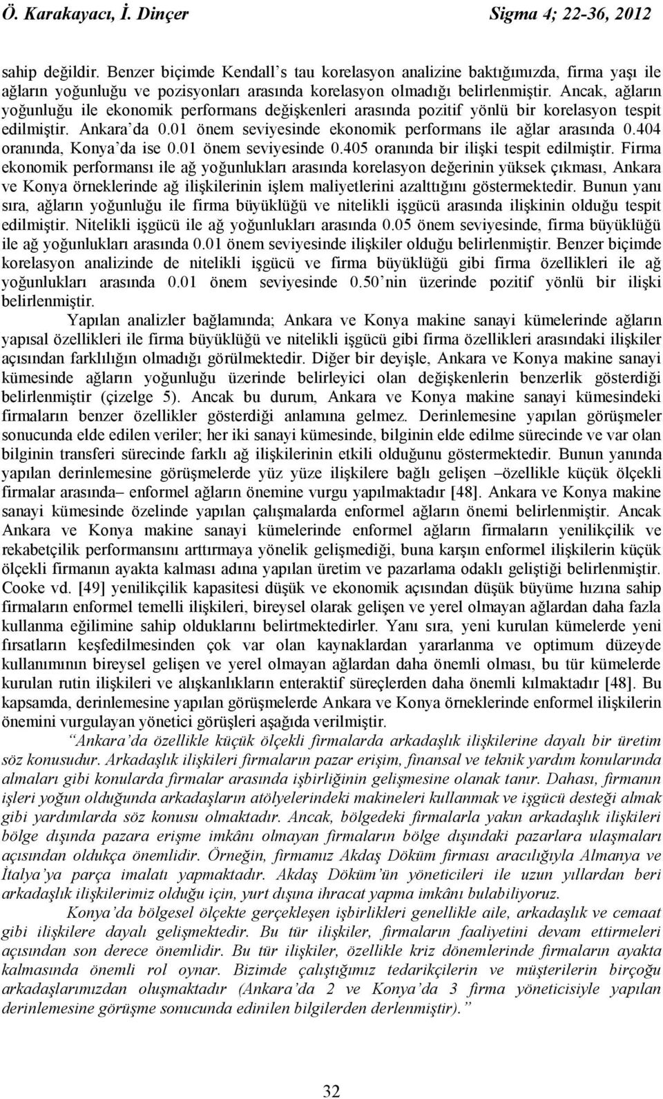 Ancak, ağların yoğunluğu ile ekonomik performans değişkenleri arasında pozitif yönlü bir korelasyon tespit edilmiştir. Ankara da 0.01 önem seviyesinde ekonomik performans ile ağlar arasında 0.