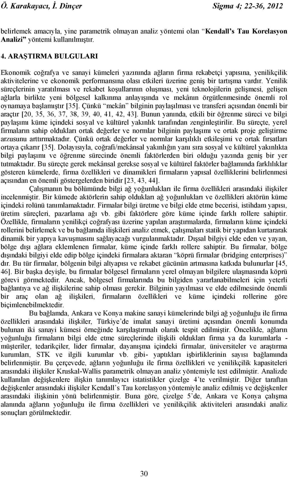 ARAŞTIRMA BULGULARI Ekonomik coğrafya ve sanayi kümeleri yazınında ağların firma rekabetçi yapısına, yenilikçilik aktivitelerine ve ekonomik performansına olası etkileri üzerine geniş bir tartışma