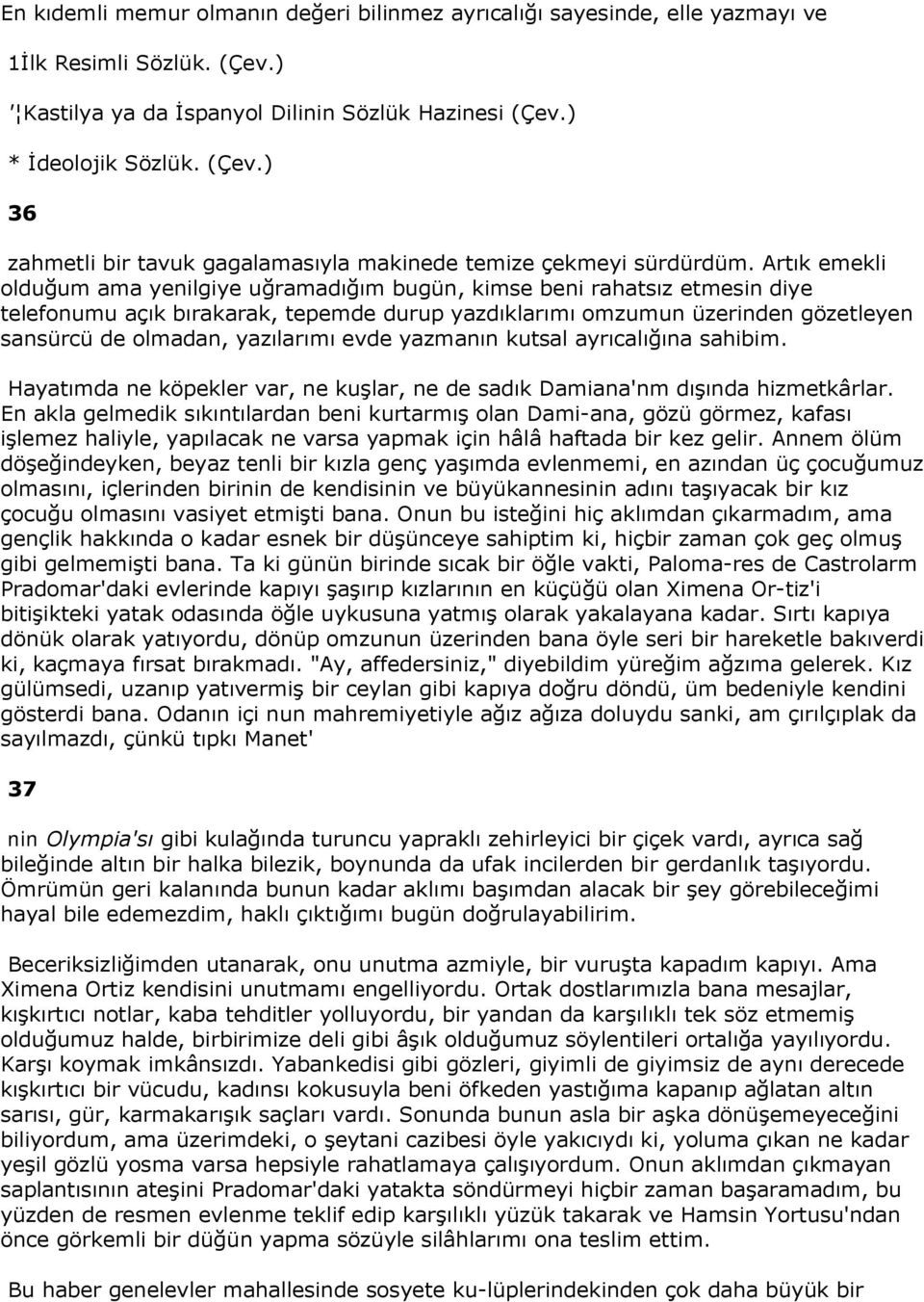 yazılarımı evde yazmanın kutsal ayrıcalığına sahibim. Hayatımda ne köpekler var, ne kuşlar, ne de sadık Damiana'nm dışında hizmetkârlar.