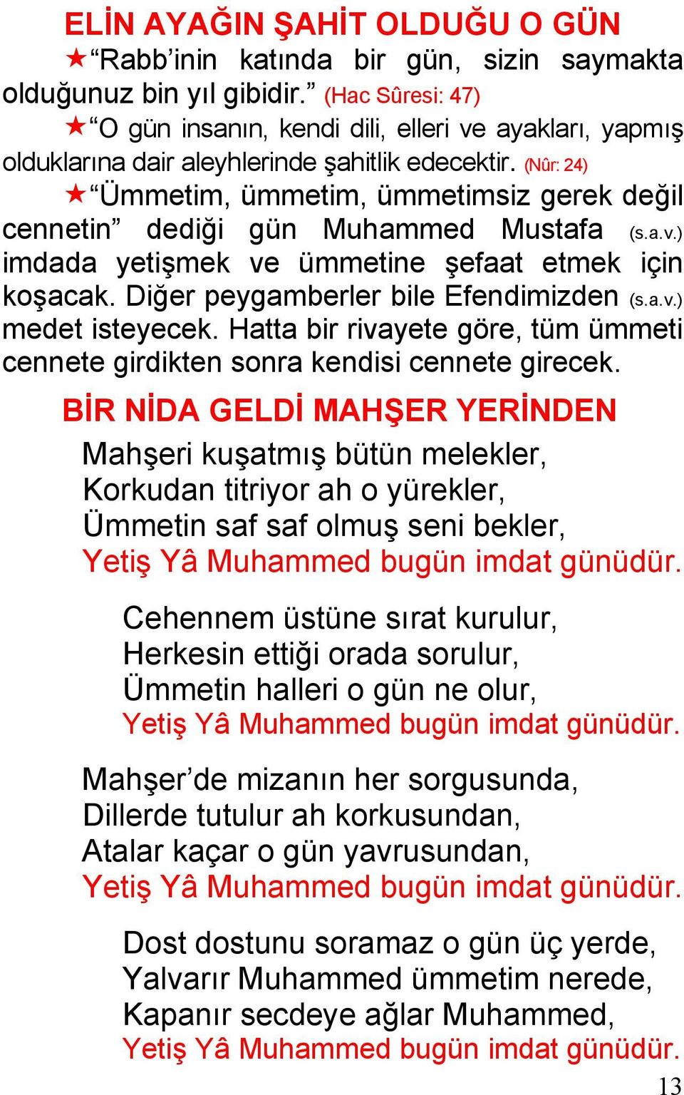 (Nûr: 24) Ümmetim, ümmetim, ümmetimsiz gerek değil cennetin dediği gün Muhammed Mustafa (s.a.v.) imdada yetişmek ve ümmetine şefaat etmek için koşacak. Diğer peygamberler bile Efendimizden (s.a.v.) medet isteyecek.