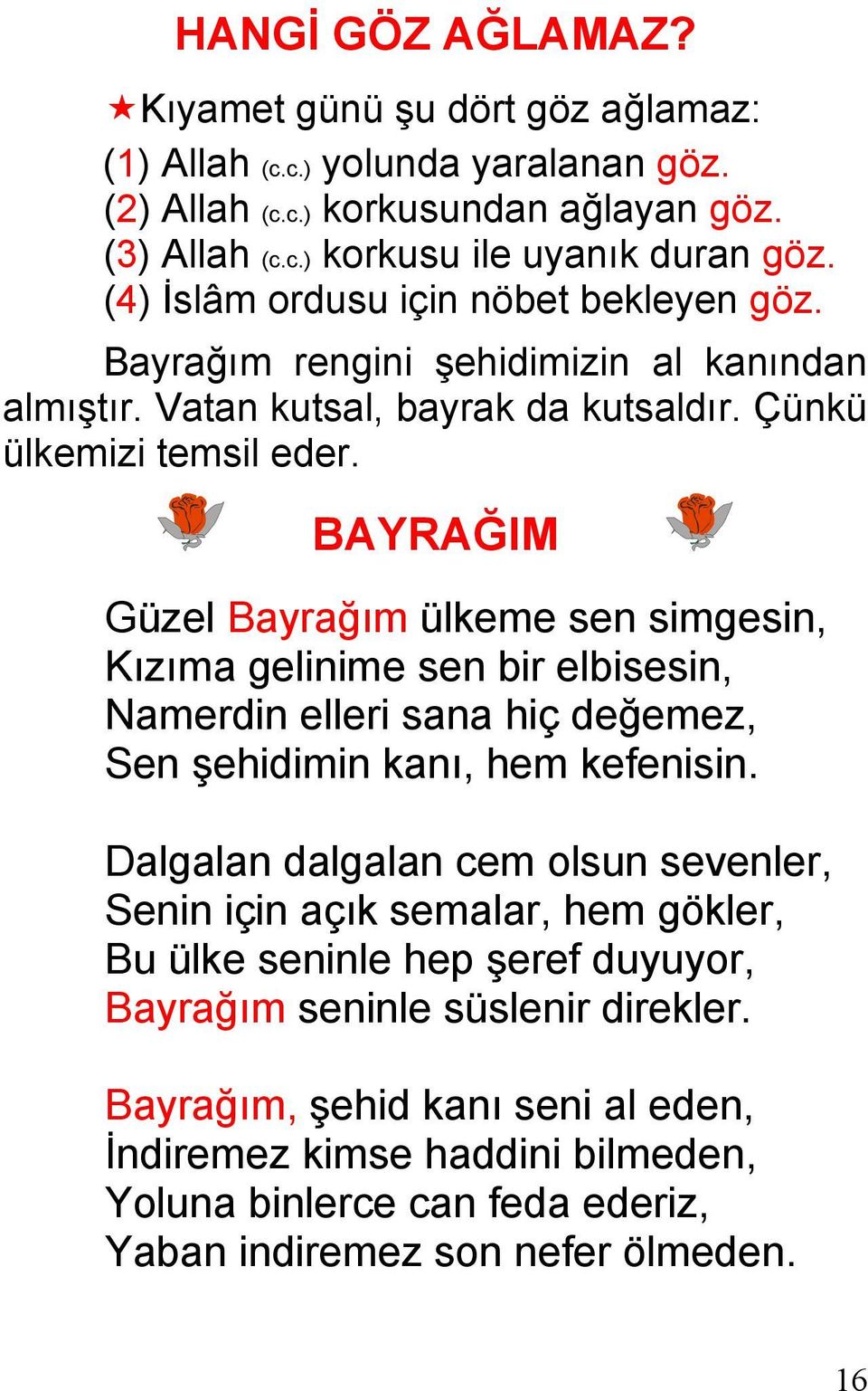 BAYRAĞIM Güzel Bayrağım ülkeme sen simgesin, Kızıma gelinime sen bir elbisesin, Namerdin elleri sana hiç değemez, Sen şehidimin kanı, hem kefenisin.