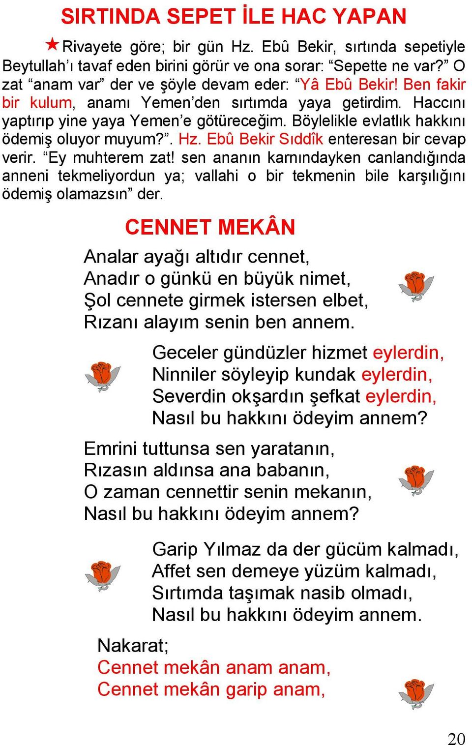 Böylelikle evlatlık hakkını ödemiş oluyor muyum?. Hz. Ebû Bekir Sıddîk enteresan bir cevap verir. Ey muhterem zat!