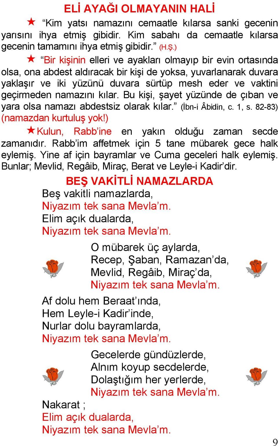 namazını kılar. Bu kişi, şayet yüzünde de çıban ve yara olsa namazı abdestsiz olarak kılar. (İbn-i Âbidin, c. 1, s. 82-83) (namazdan kurtuluş yok!