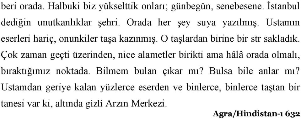 Çok zaman geçti üzerinden, nice alametler birikti ama hâlâ orada olmalı, bıraktığımız noktada. Bilmem bulan çıkar mı?