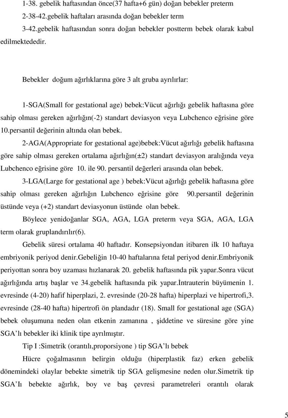 Bebekler doğum ağırlıklarına göre 3 alt gruba ayrılırlar: 1-SGA(Small for gestational age) bebek:vücut ağırlığı gebelik haftasına göre sahip olması gereken ağırlığın(-2) standart deviasyon veya