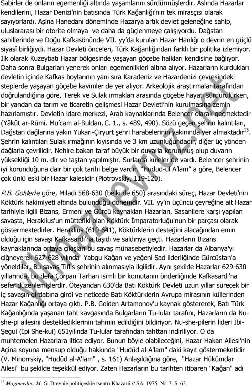 yy da kurulan Hazar Hanlığı o devrin en güçlü siyasî birliğiydi. Hazar Devleti önceleri, Türk Kağanlığından farklı bir politika izlemiyor.