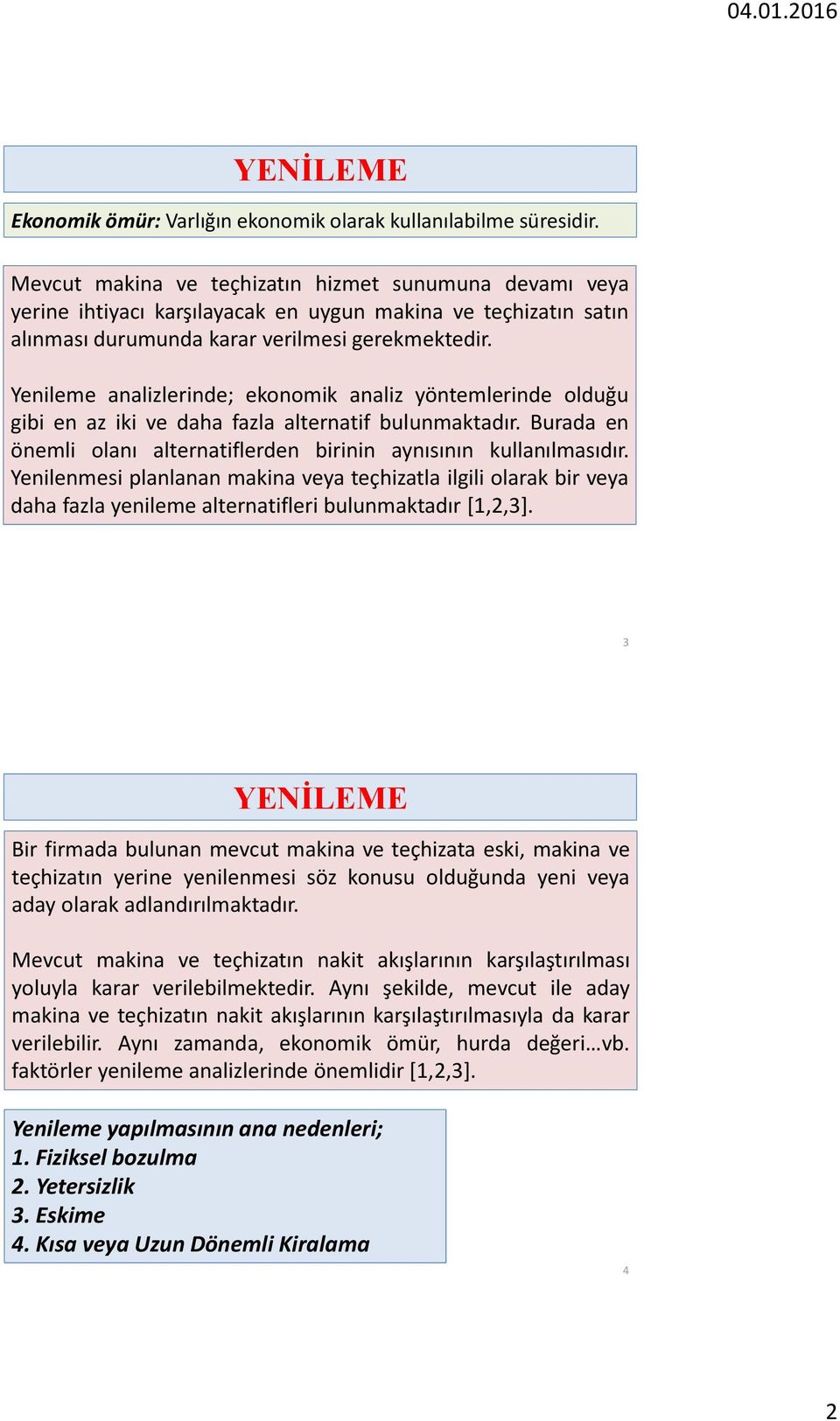 Yenileme analizlerinde; ekonomik analiz yöntemlerinde olduğu gibi en az iki ve daha fazla alternatif bulunmaktadır. Burada en önemli olanı alternatiflerden birinin aynısının kullanılmasıdır.