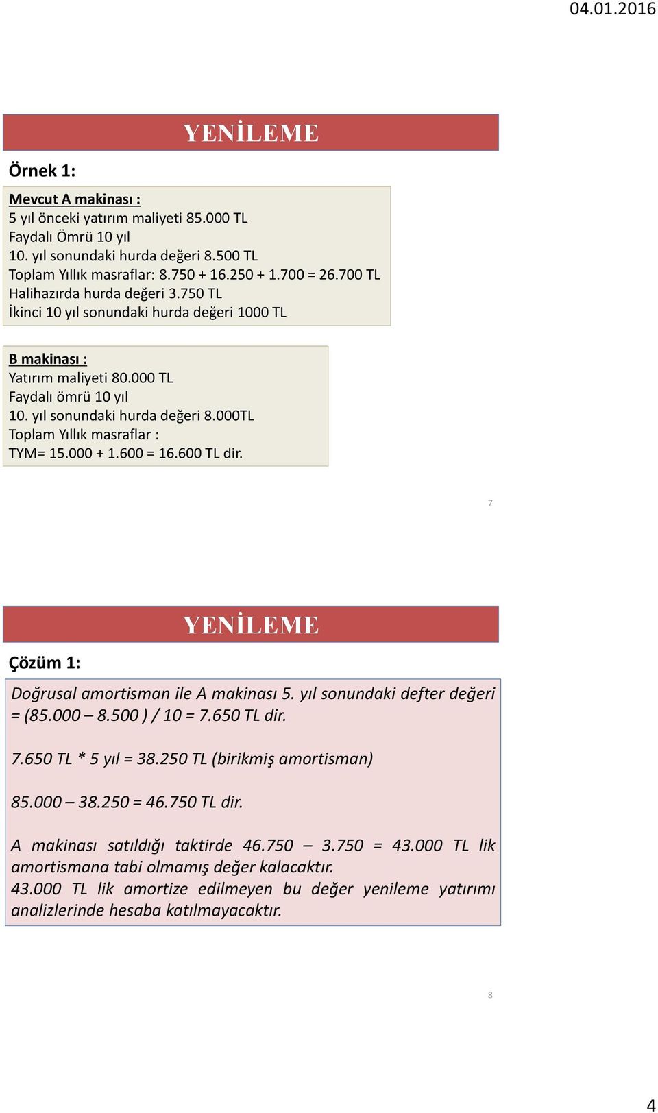 000TL Toplam Yıllık masraflar : TYM= 15.000 + 1.600 = 16.600 TL dir. 7 Çözüm 1: Doğrusal amortisman ile A makinası 5. yıl sonundaki defter değeri = (85.000 8.500 ) / 10 = 7.650 TL dir. 7.650 TL * 5 yıl = 38.