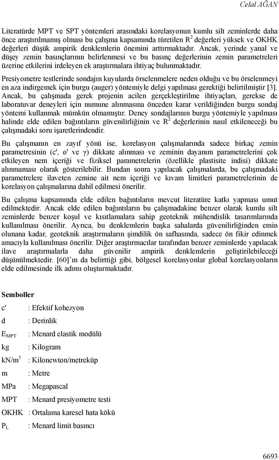 Ancak, yerinde yanal ve düşey zemin basınçlarının belirlenmesi ve bu basınç değerlerinin zemin parametreleri üzerine etkilerini irdeleyen ek araştırmalara ihtiyaç bulunmaktadır.