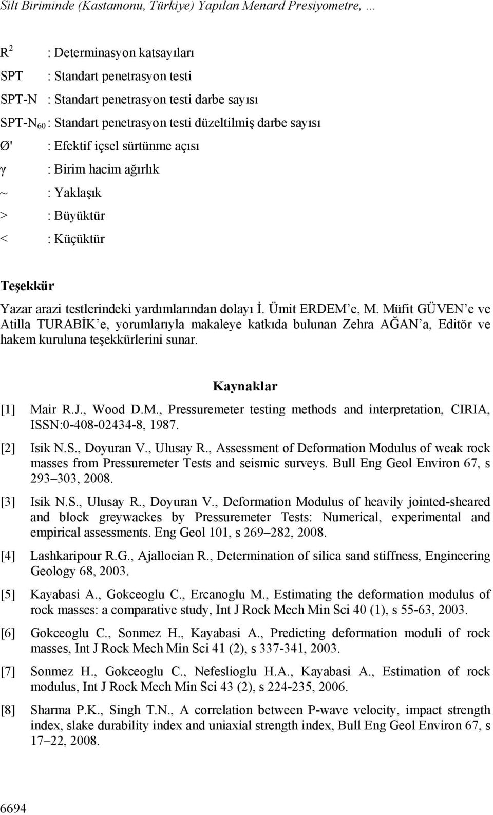 Ümit ERDEM e, M. Müfit GÜVEN e ve Atilla TURABİK e, yorumlarıyla makaleye katkıda bulunan Zehra AĞAN a, Editör ve hakem kuruluna teşekkürlerini sunar. Kaynaklar [1] Mair R.J., Wood D.M., Pressuremeter testing methods and interpretation, CIRIA, ISSN:0-408-02434-8, 1987.