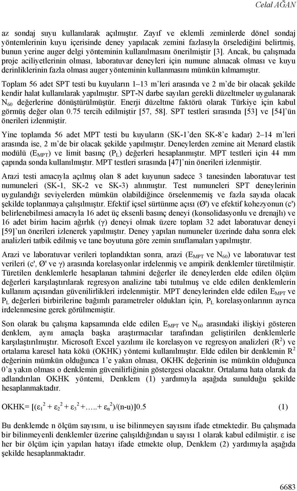 Ancak, bu çalışmada proje aciliyetlerinin olması, laboratuvar deneyleri için numune alınacak olması ve kuyu derinliklerinin fazla olması auger yönteminin kullanmasını mümkün kılmamıştır.