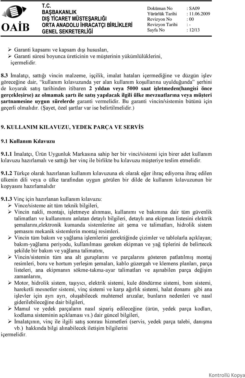 tarihinden itibaren 2 yıldan veya 5000 saat işletmeden(hangisi önce gerçekleşirse) az olmamak şartı ile satış yapılacak ilgili ülke mevzuatlarına veya müşteri şartnamesine uygun sürelerde garanti