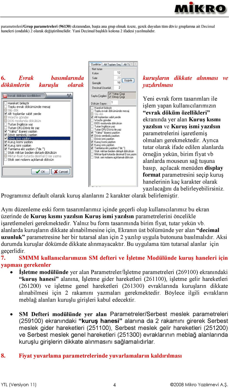 Evrak basımlarında kuruşların dikkate alınması ve dökümlerin kuruşlu olarak yazdırılması Yeni evrak form tasarımları ile işlem yapan kullanıcılarımızın evrak döküm özellikleri ekranında yer alan