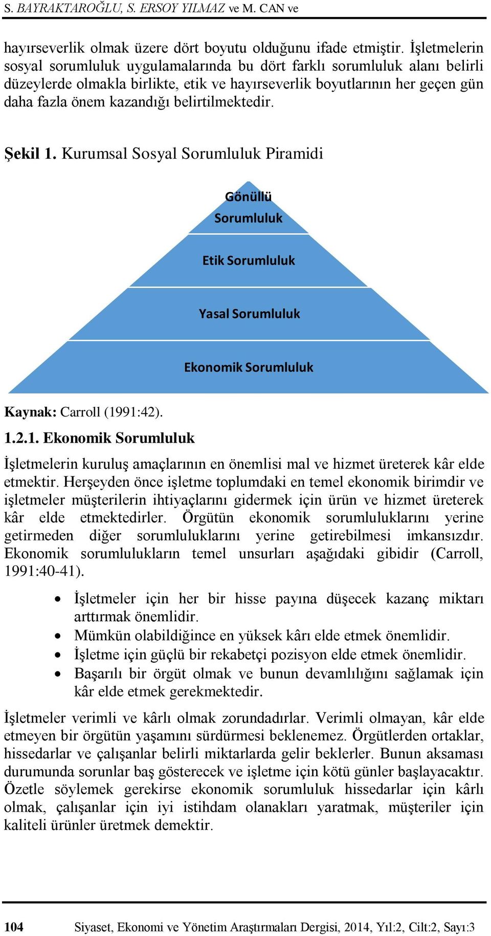 belirtilmektedir. Şekil 1. Kurumsal Sosyal Sorumluluk Piramidi Gönüllü Sorumluluk Etik Sorumluluk Yasal Sorumluluk Ekonomik Sorumluluk Kaynak: Carroll (1991:42). 1.2.1. Ekonomik Sorumluluk İşletmelerin kuruluş amaçlarının en önemlisi mal ve hizmet üreterek kâr elde etmektir.