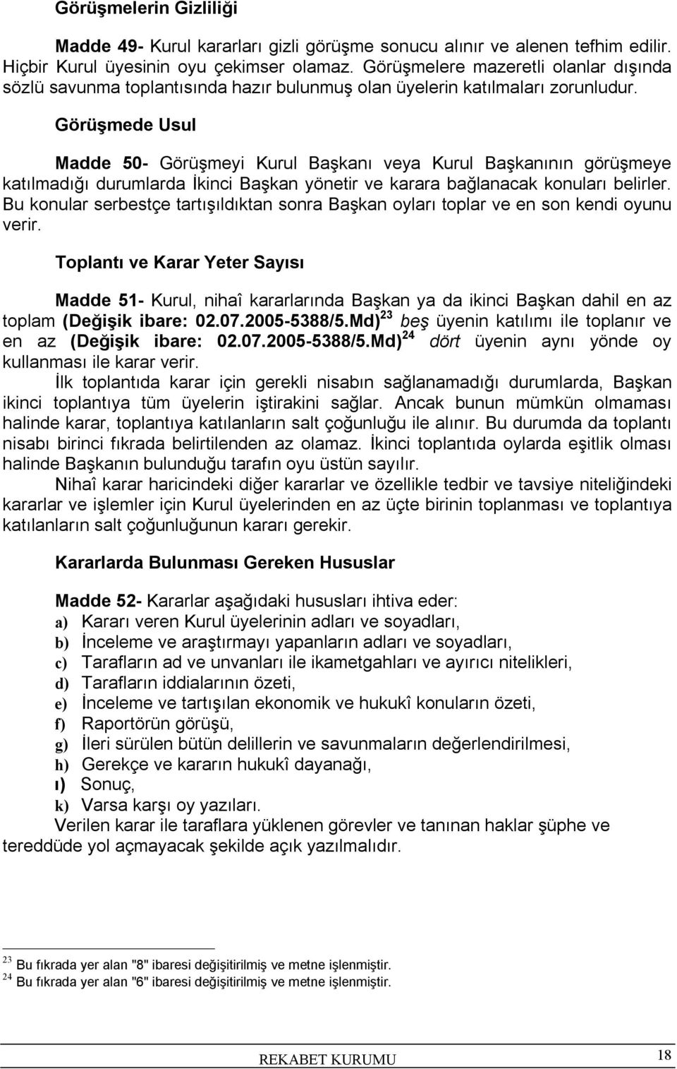 Görüşmede Usul Madde 50- Görüşmeyi Kurul Başkanı veya Kurul Başkanının görüşmeye katılmadığı durumlarda İkinci Başkan yönetir ve karara bağlanacak konuları belirler.