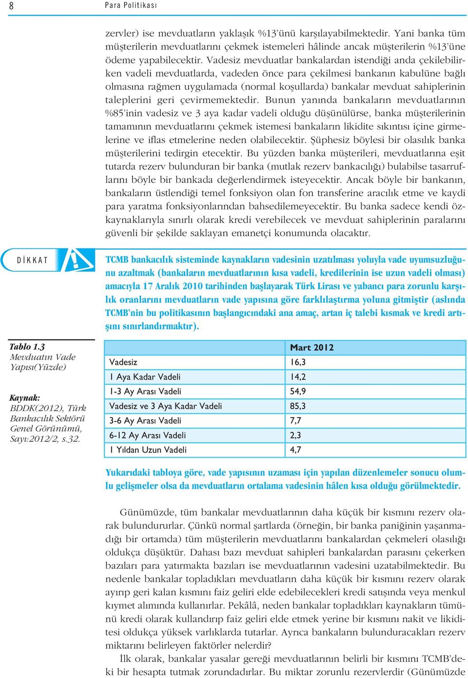 Vadesiz mevduatlar bankalardan istendi i anda çekilebilirken vadeli mevduatlarda, vadeden önce para çekilmesi bankan n kabulüne ba l olmas na ra men uygulamada (normal koflullarda) bankalar mevduat