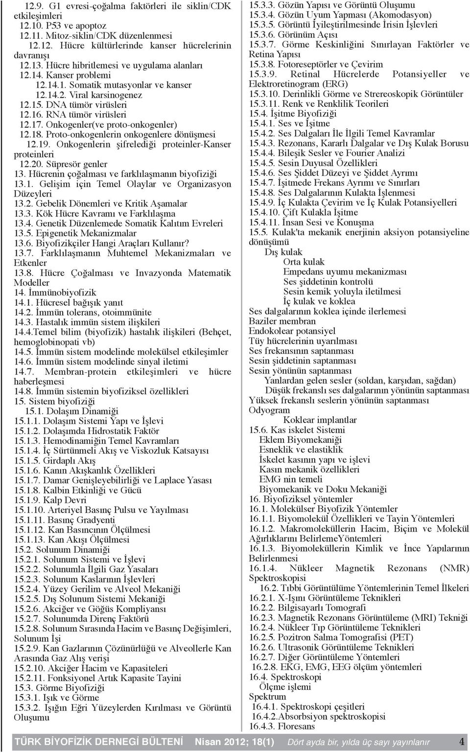 Onkogenler(ve proto-onkogenler) 12.18. Proto-onkogenlerin onkogenlere dönüşmesi 12.19. Onkogenlerin şifrelediği proteinler-kanser proteinleri 12.20. Süpresör genler 13.