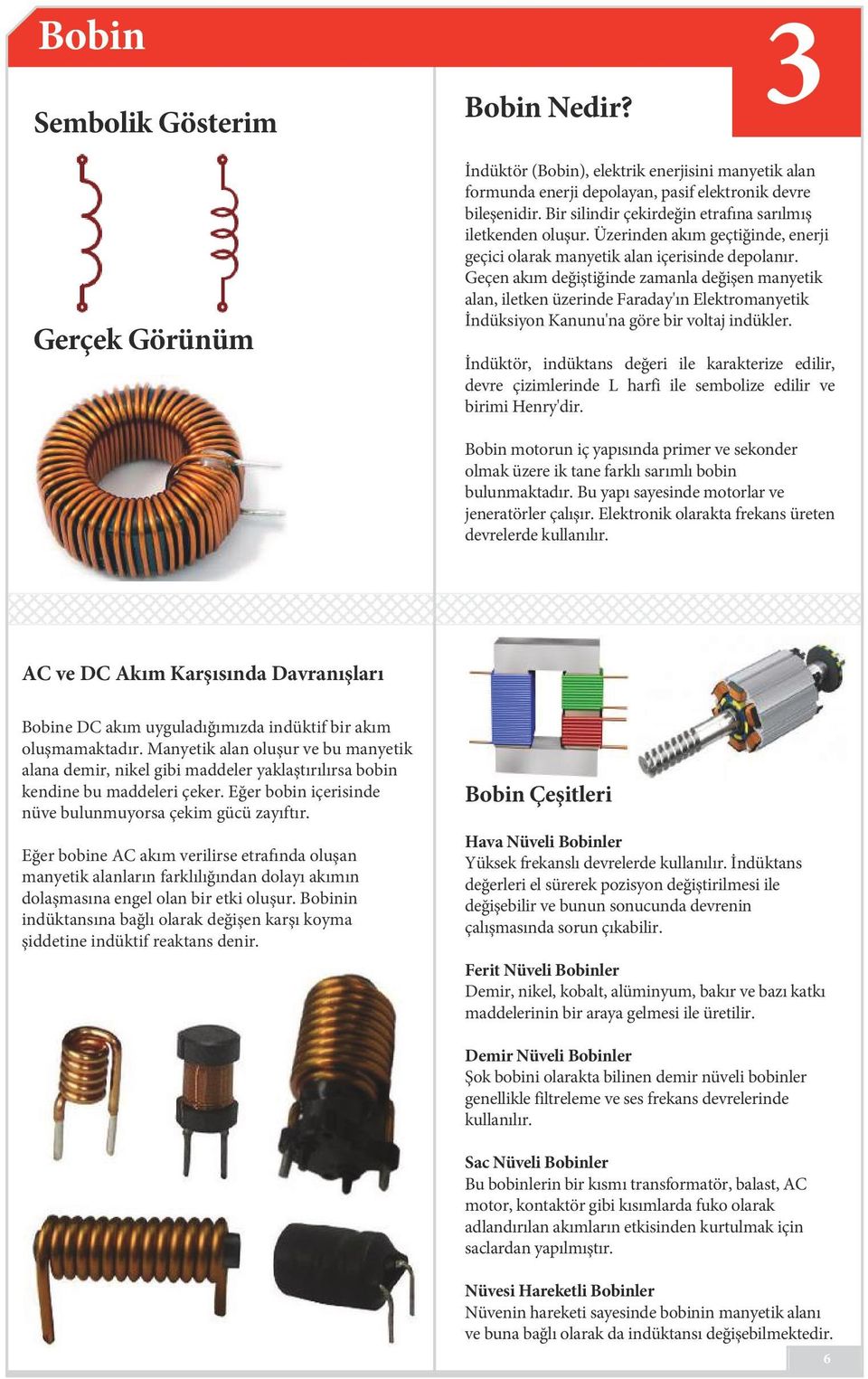 Geçen akım değiştiğinde zamanla değişen manyetik alan, iletken üzerinde Faraday'ın Elektromanyetik İndüksiyon Kanunu'na göre bir voltaj indükler.