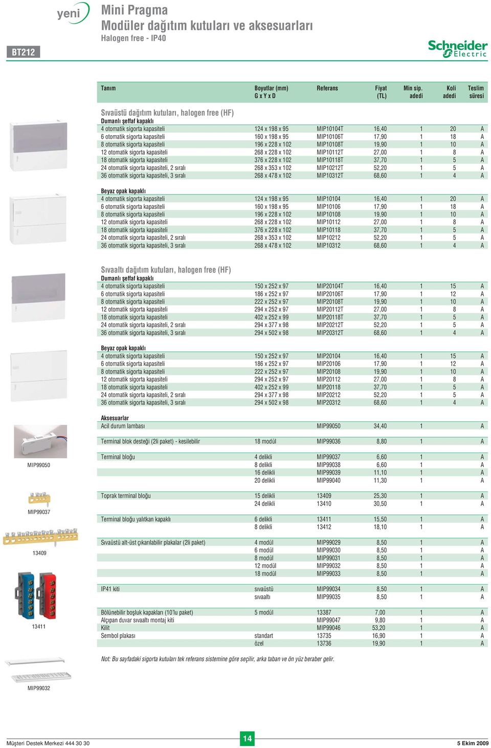 kapasiteli 160 x 198 x 95 MIP10106T 17,90 1 18 A 8 otomatik sigorta kapasiteli 196 x 228 x 102 MIP10108T 19,90 1 10 A 12 otomatik sigorta kapasiteli 268 x 228 x 102 MIP10112T 27,00 1 8 A 18 otomatik