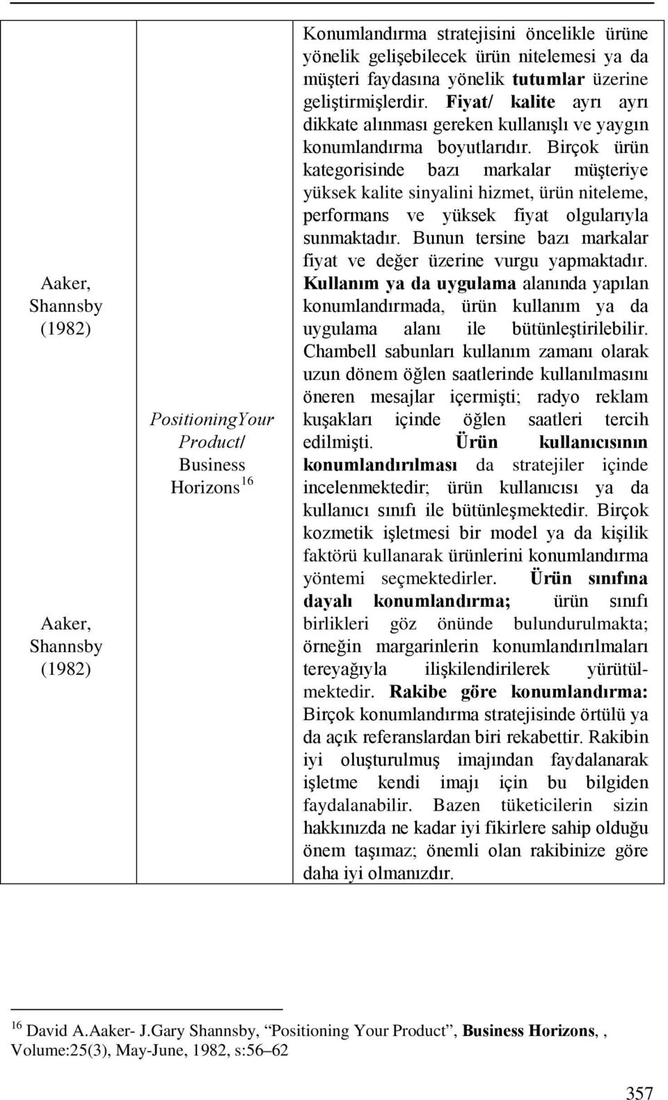 Birçok ürün kategorisinde bazı markalar müşteriye yüksek kalite sinyalini hizmet, ürün niteleme, performans ve yüksek fiyat olgularıyla sunmaktadır.