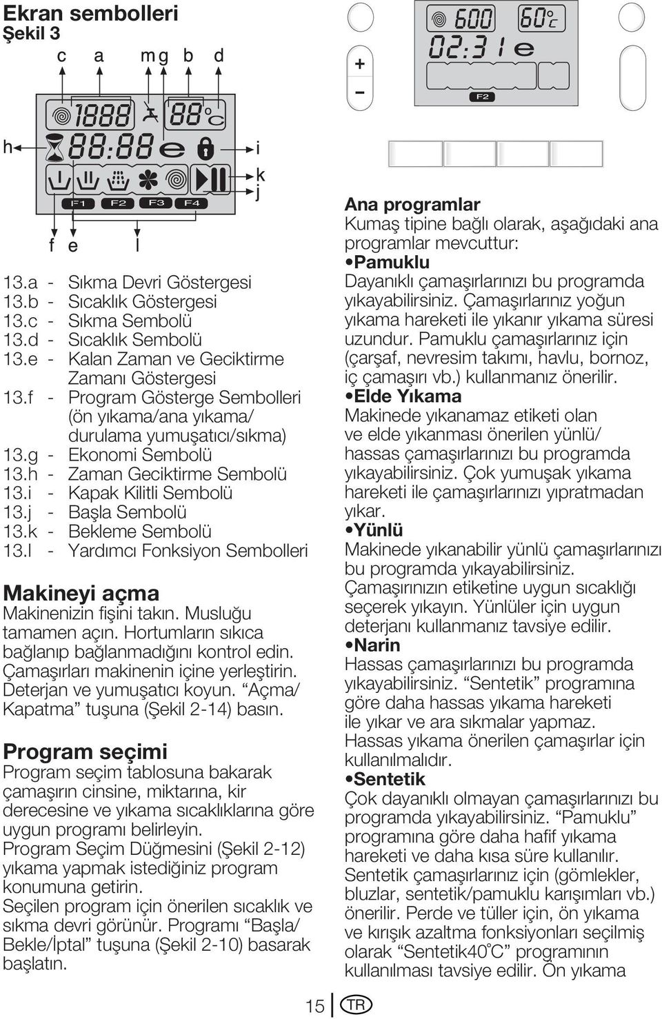 k - Bekleme Sembolü 13.l - Yardımcı Fonksiyon Sembolleri Makineyi açma Makinenizin fiflini takın. Musluğu tamamen açın. Hortumların sıkıca bağlanıp bağlanmadığını kontrol edin.