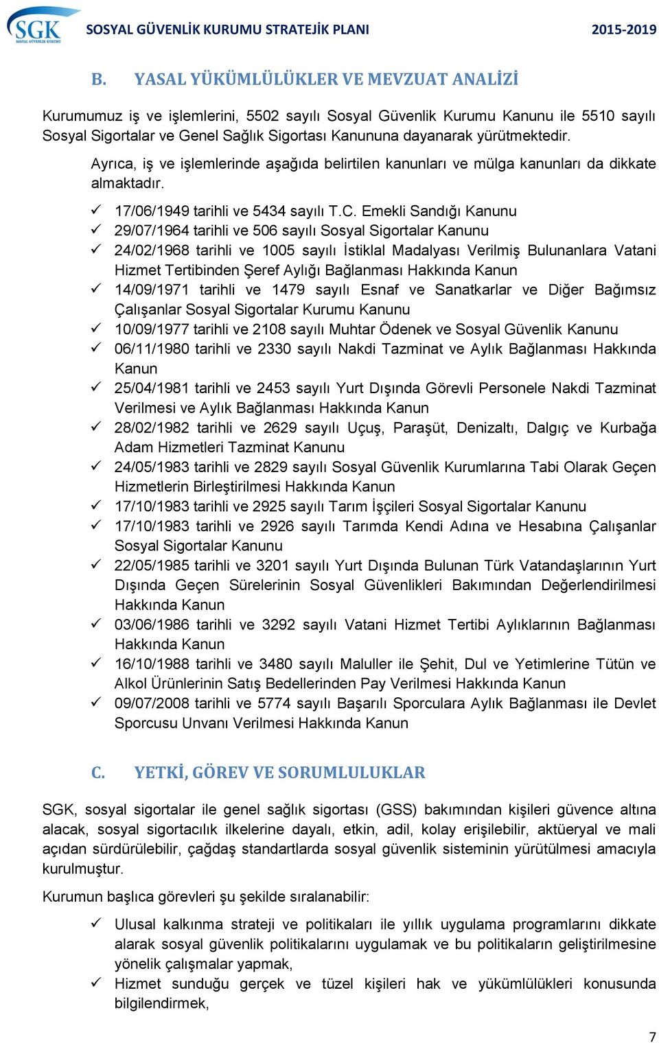 Emekli Sandığı Kanunu 29/07/1964 tarihli ve 506 sayılı Sosyal Sigortalar Kanunu 24/02/1968 tarihli ve 1005 sayılı İstiklal Madalyası Verilmiş Bulunanlara Vatani Hizmet Tertibinden Şeref Aylığı