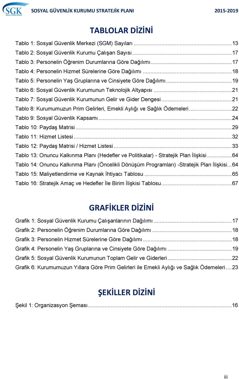 .. 21 Tablo 7: Sosyal Güvenlik Kurumunun Gelir ve Gider Dengesi... 21 Tablo 8: Kurumumuzun Prim Gelirleri, Emekli Aylığı ve Sağlık Ödemeleri... 22 Tablo 9: Sosyal Güvenlik Kapsamı.