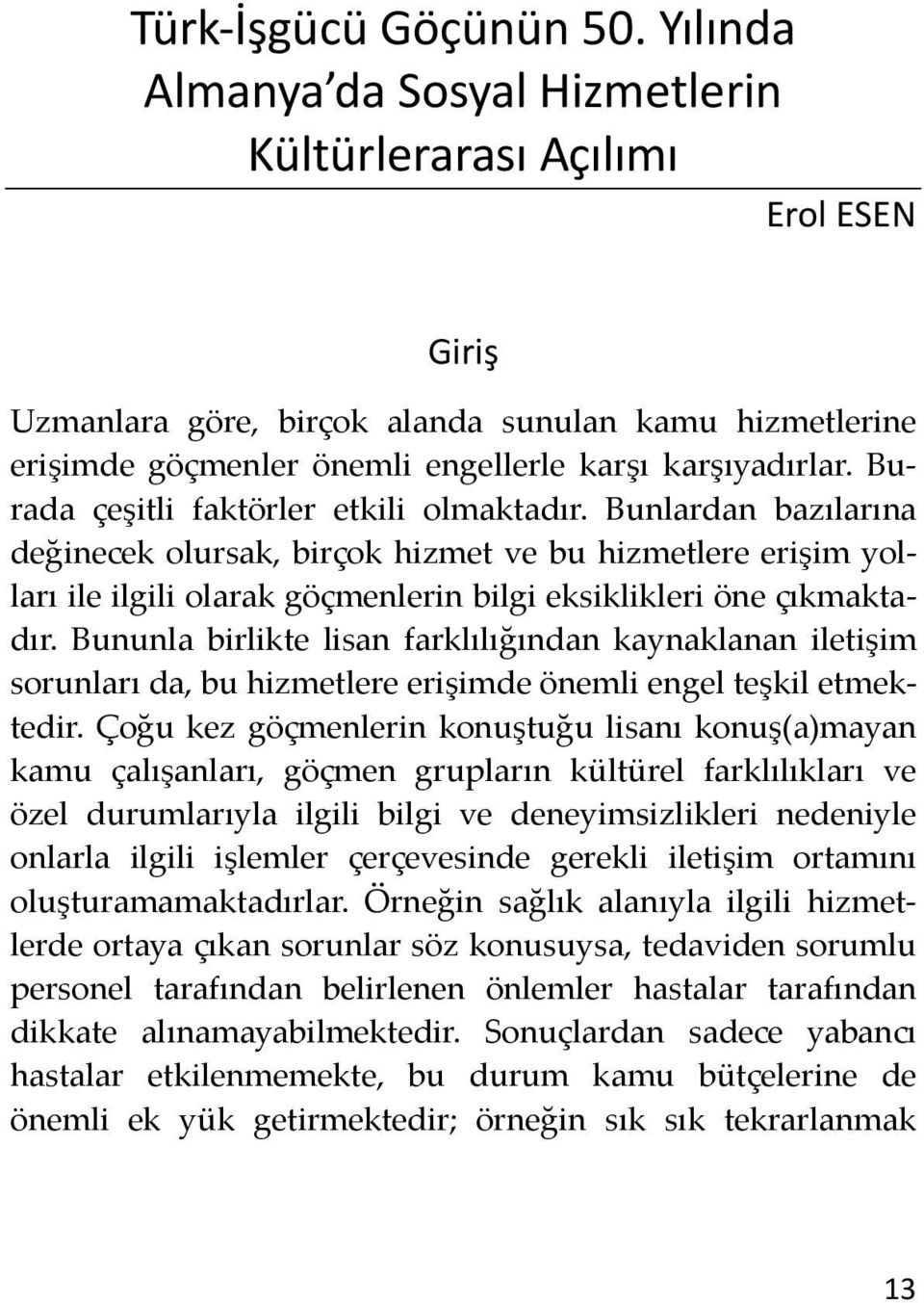 Burada çeşitli faktörler etkili olmaktadır. Bunlardan bazılarına değinecek olursak, birçok hizmet ve bu hizmetlere erişim yolları ile ilgili olarak göçmenlerin bilgi eksiklikleri öne çıkmaktadır.