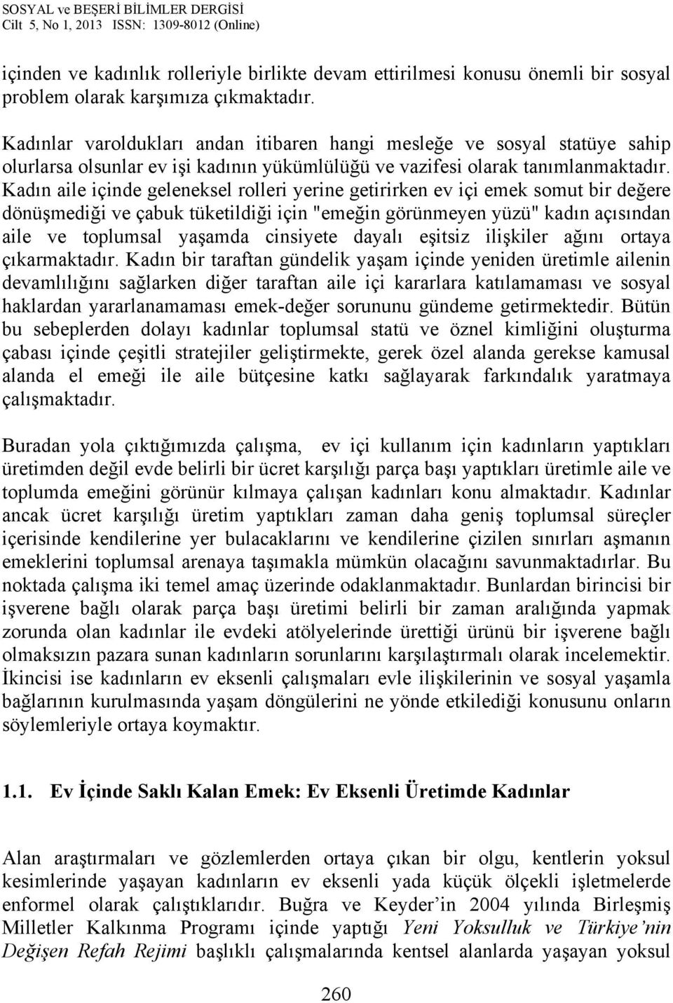 Kadın aile içinde geleneksel rolleri yerine getirirken ev içi emek somut bir değere dönüşmediği ve çabuk tüketildiği için "emeğin görünmeyen yüzü" kadın açısından aile ve toplumsal yaşamda cinsiyete