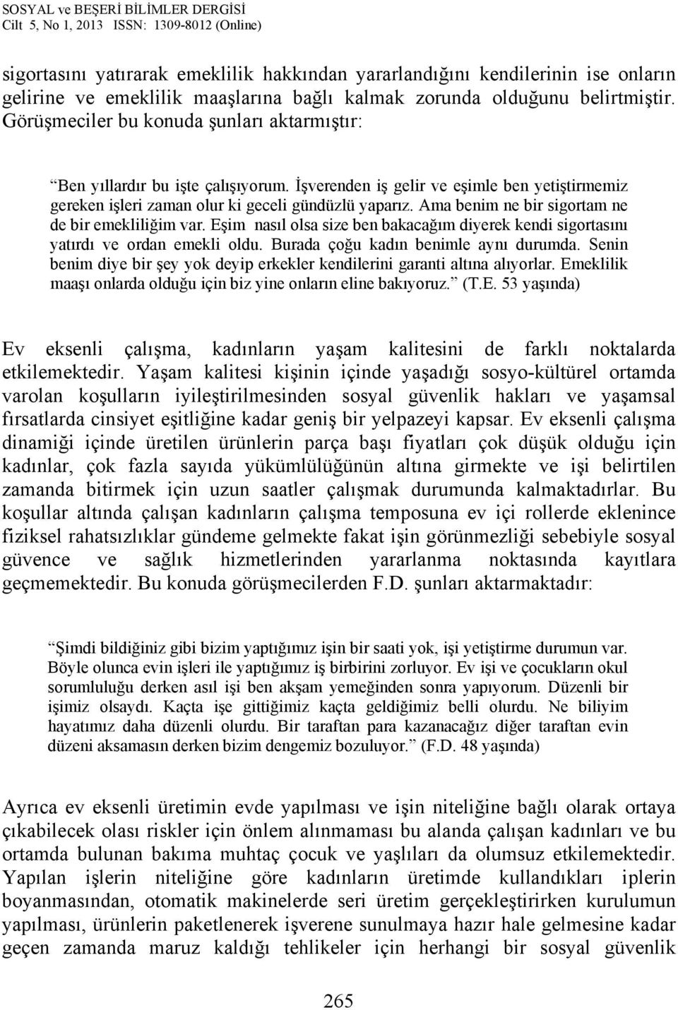 Ama benim ne bir sigortam ne de bir emekliliğim var. Eşim nasıl olsa size ben bakacağım diyerek kendi sigortasını yatırdı ve ordan emekli oldu. Burada çoğu kadın benimle aynı durumda.