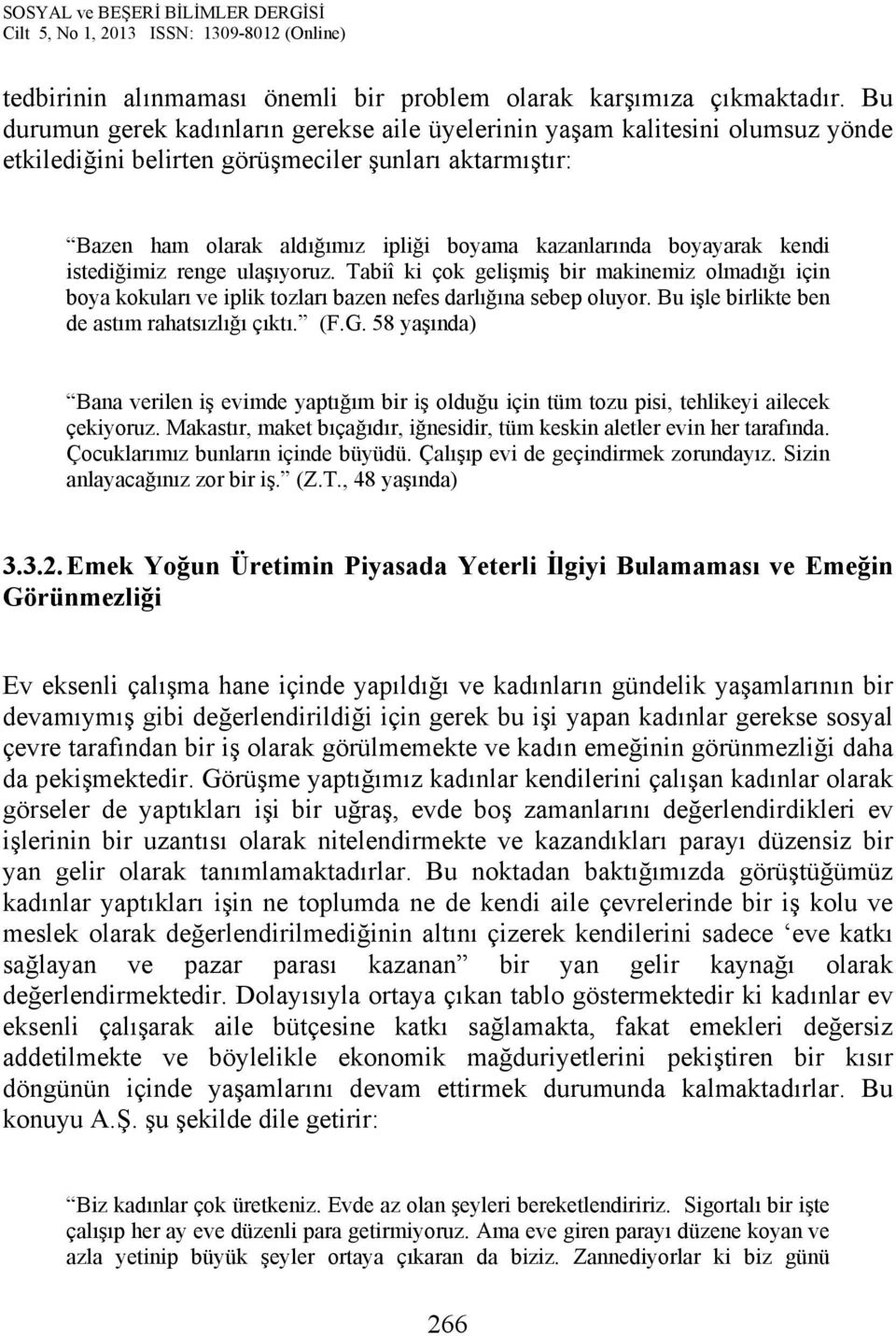 boyayarak kendi istediğimiz renge ulaşıyoruz. Tabiî ki çok gelişmiş bir makinemiz olmadığı için boya kokuları ve iplik tozları bazen nefes darlığına sebep oluyor.