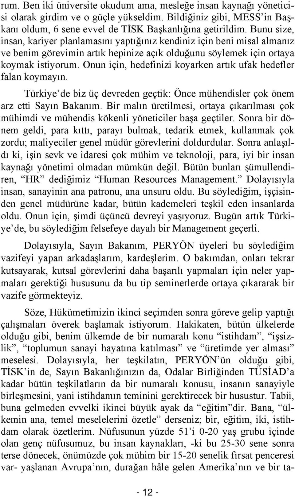 Onun için, hedefinizi koyarken artık ufak hedefler falan koymayın. Türkiye de biz üç devreden geçtik: Önce mühendisler çok önem arz etti Sayın Bakanım.