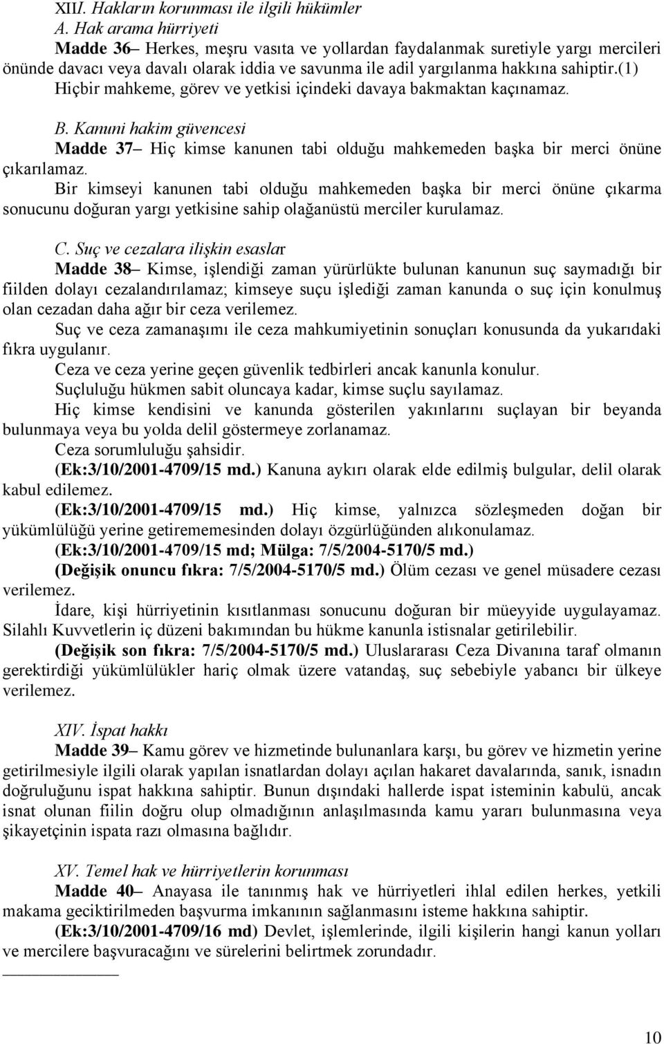 (1) Hiçbir mahkeme, görev ve yetkisi içindeki davaya bakmaktan kaçınamaz. B. Kanuni hakim güvencesi Madde 37 Hiç kimse kanunen tabi olduğu mahkemeden başka bir merci önüne çıkarılamaz.