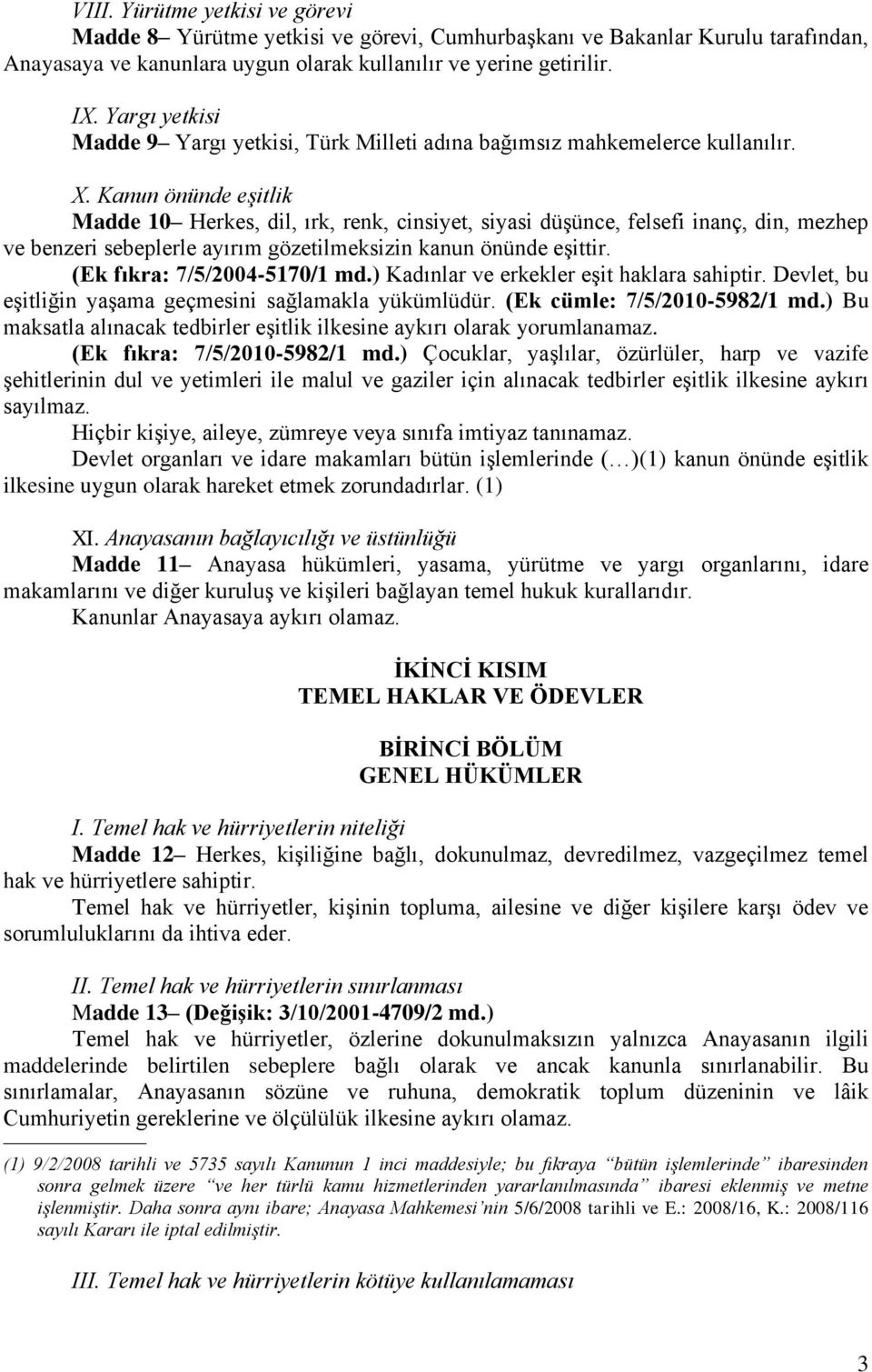 Kanun önünde eşitlik Madde 10 Herkes, dil, ırk, renk, cinsiyet, siyasi düşünce, felsefi inanç, din, mezhep ve benzeri sebeplerle ayırım gözetilmeksizin kanun önünde eşittir.