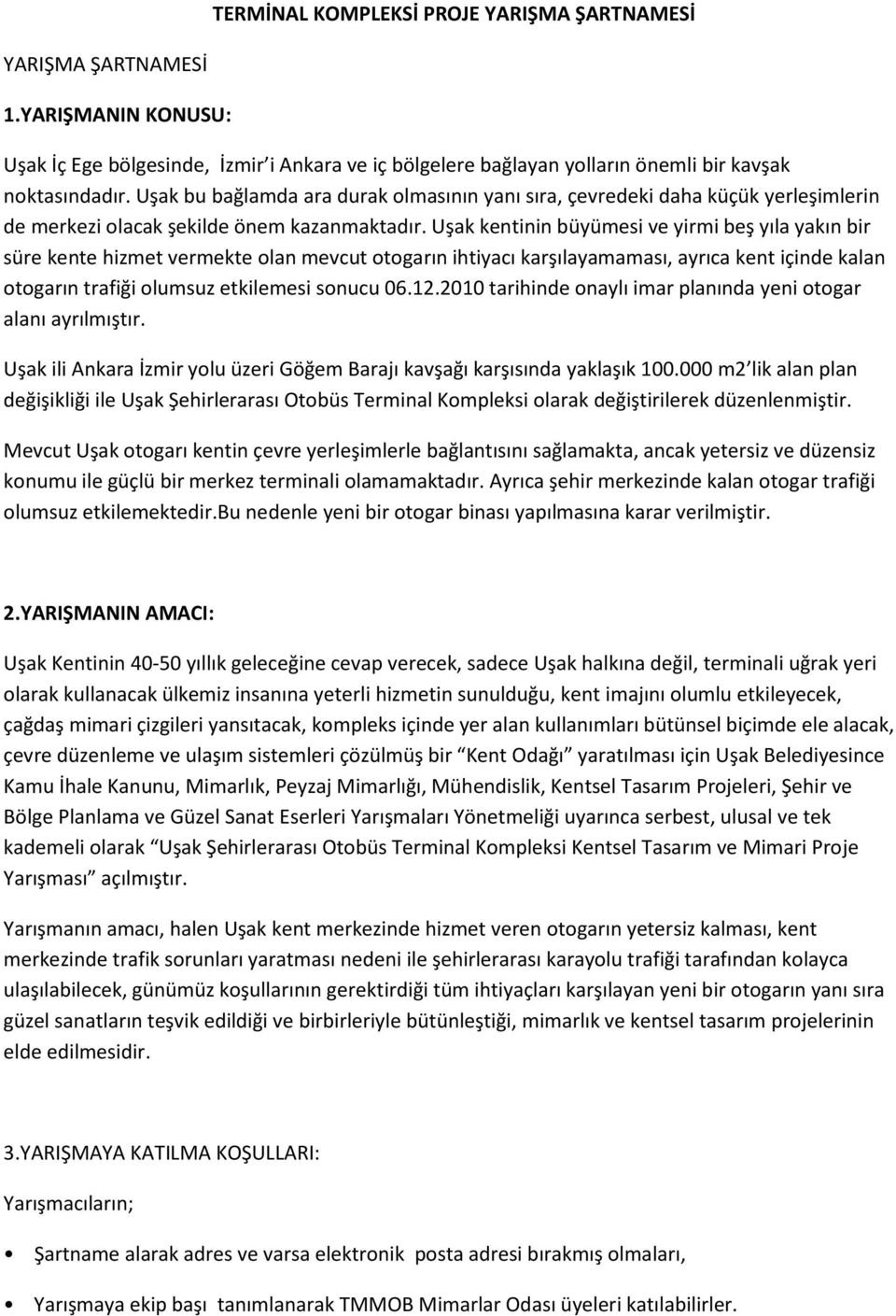 Uşak kentinin büyümesi ve yirmi beş yıla yakın bir süre kente hizmet vermekte olan mevcut otogarın ihtiyacı karşılayamaması, ayrıca kent içinde kalan otogarın trafiği olumsuz etkilemesi sonucu 06.12.