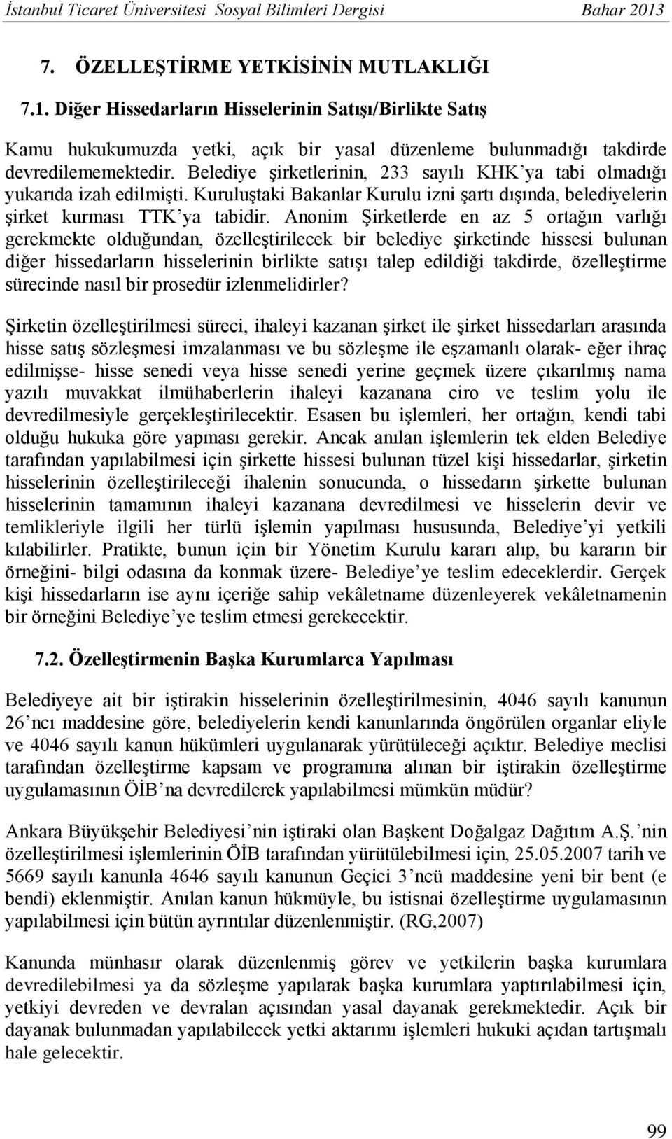 Belediye şirketlerinin, 233 sayılı KHK ya tabi olmadığı yukarıda izah edilmişti. Kuruluştaki Bakanlar Kurulu izni şartı dışında, belediyelerin şirket kurması TTK ya tabidir.